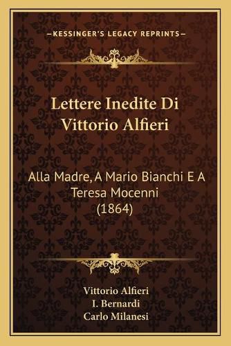 Lettere Inedite Di Vittorio Alfieri: Alla Madre, a Mario Bianchi E a Teresa Mocenni (1864)