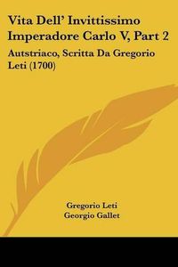 Cover image for Vita Dell' Invittissimo Imperadore Carlo V, Part 2: Autstriaco, Scritta Da Gregorio Leti (1700)