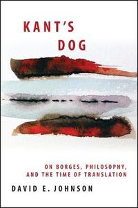 Cover image for Kant's Dog: On Borges, Philosophy, and the Time of Translation