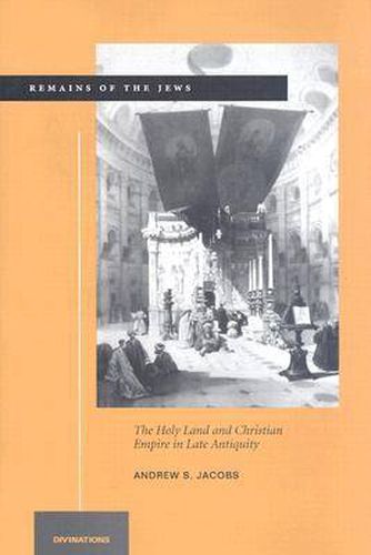 Remains of the Jews: The Holy Land and Christian Empire in Late Antiquity