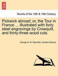 Cover image for Pickwick abroad; or, the Tour in France ... Illustrated with forty steel engravings by Crowquill, and thirty-three wood cuts.