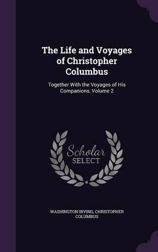 Cover image for The Life and Voyages of Christopher Columbus: Together with the Voyages of His Companions, Volume 2