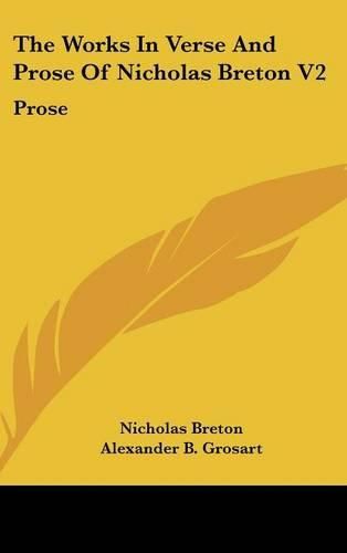 The Works in Verse and Prose of Nicholas Breton V2: Prose