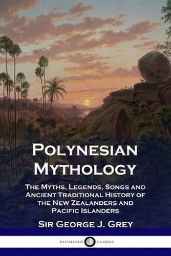 Cover image for Polynesian Mythology: The Myths, Legends, Songs and Ancient Traditional History of the New Zealanders and Pacific Islanders