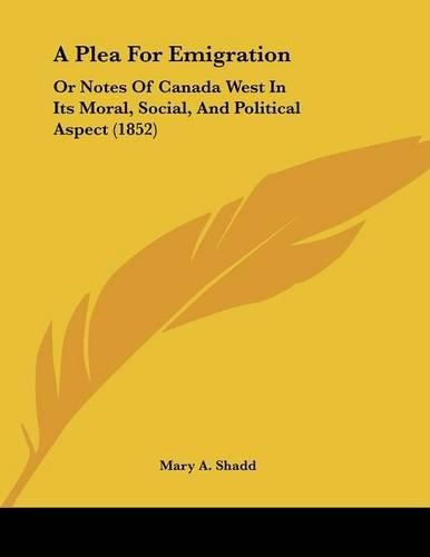 Cover image for A Plea for Emigration: Or Notes of Canada West in Its Moral, Social, and Political Aspect (1852)