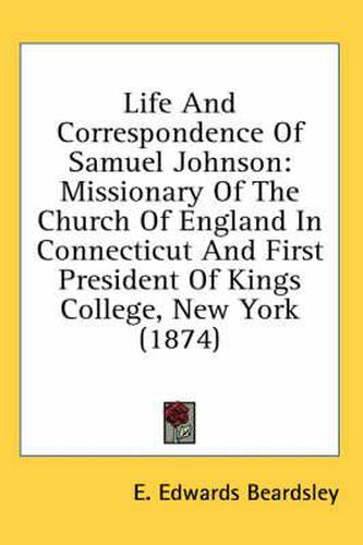 Cover image for Life and Correspondence of Samuel Johnson: Missionary of the Church of England in Connecticut and First President of Kings College, New York (1874)