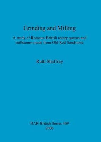 Cover image for Grinding and Milling: A study of Romano-British rotary querns and millstones made from Old Red Sandstone