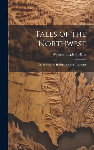 Cover image for Tales of the Northwest; or, Sketches of Indian Life and Character
