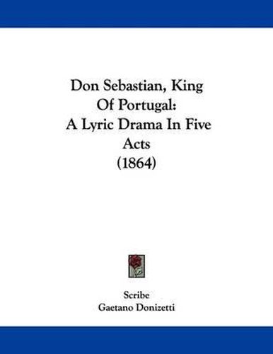 Cover image for Don Sebastian, King of Portugal: A Lyric Drama in Five Acts (1864)