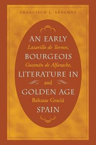 An Early Bourgeois Literature in Golden Age Spain: Lazarillo De Tormes ,  Guzman De Alfarache  and Baltasar Gracian