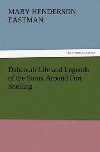 Cover image for Dahcotah Life and Legends of the Sioux Around Fort Snelling