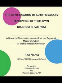 Cover image for The Identification of Autistic Adults' Perception of Their Own Diagnostic Pathway: A Research Dissertation submitted for the Degree of Master of Autism at Sheffield Hallam University