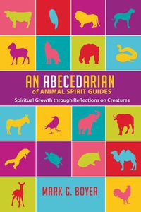 Cover image for An Abecedarian of Animal Spirit Guides: Spiritual Growth Through Reflections on Creatures