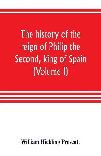 Cover image for The history of the reign of Philip the Second, king of Spain (Volume I)