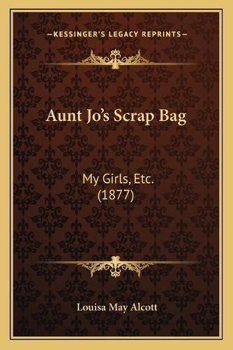 Cover image for Aunt Jo's Scrap Bag: My Girls, Etc. (1877)