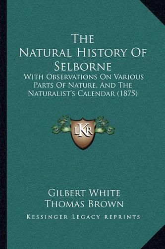 The Natural History of Selborne: With Observations on Various Parts of Nature, and the Naturalist's Calendar (1875)