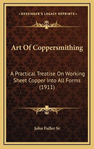 Cover image for Art of Coppersmithing: A Practical Treatise on Working Sheet Copper Into All Forms (1911)