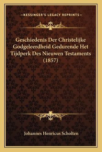 Geschiedenis Der Christelijke Godgeleerdheid Gedurende Het Tijdperk Des Nieuwen Testaments (1857)