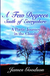 Cover image for Few Degrees South of Everywhere: A Poetic Journey in the Clouds