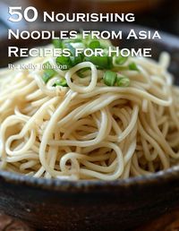 Cover image for 50 Nourishing Noodles from Asia Recipes for Home
