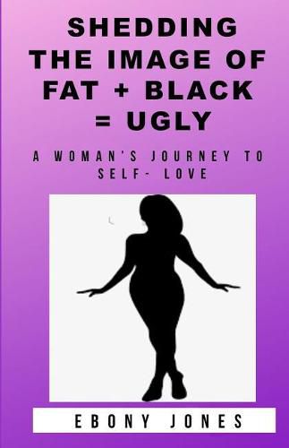 Cover image for Shedding the Image of Fat + Black = Ugly: A Woman's Journey to Self- Love