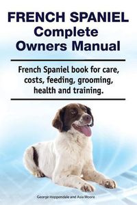 Cover image for French Spaniel Complete Owners Manual. French Spaniel book for care, costs, feeding, grooming, health and training.