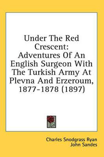 Under the Red Crescent: Adventures of an English Surgeon with the Turkish Army at Plevna and Erzeroum, 1877-1878 (1897)