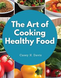 Cover image for The Art of Cooking Healthy Food