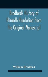 Cover image for Bradford'S History Of Plimoth Plantation From The Original Manuscript With A Report Of The Proceedings Incident To The Return Of The Return Of The Manuscript To Massachusetts.