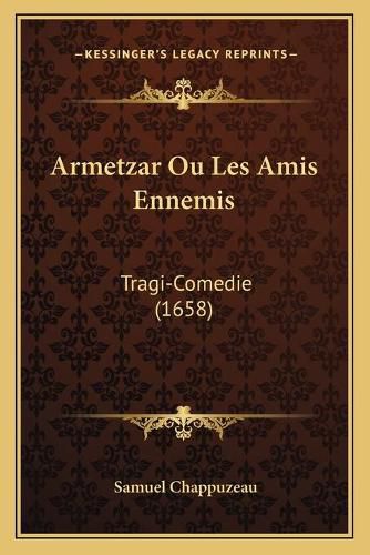 Armetzar Ou Les Amis Ennemis: Tragi-Comedie (1658)