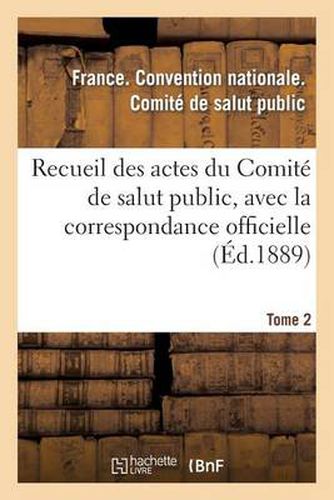 Recueil Des Actes Du Comite de Salut Public, Avec La Correspondance Officielle. Tome 2: Des Representants En Mission Et Le Registre Du Conseil Executif Provisoire