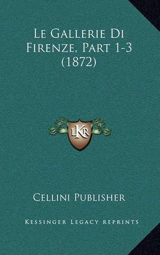 Cover image for Le Gallerie Di Firenze, Part 1-3 (1872)