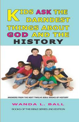 Cover image for Kids Ask The Darndest Things About God And The History: Answers From The Next Twelve Bible Books Of History