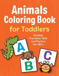 Cover image for Animals Coloring Book for Toddlers: Develop Fine Motor Skills and Practice the ABCs