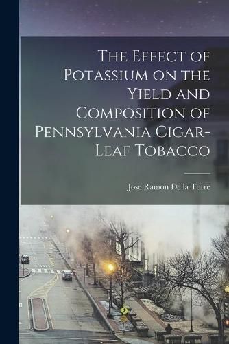 Cover image for The Effect of Potassium on the Yield and Composition of Pennsylvania Cigar-leaf Tobacco [microform]