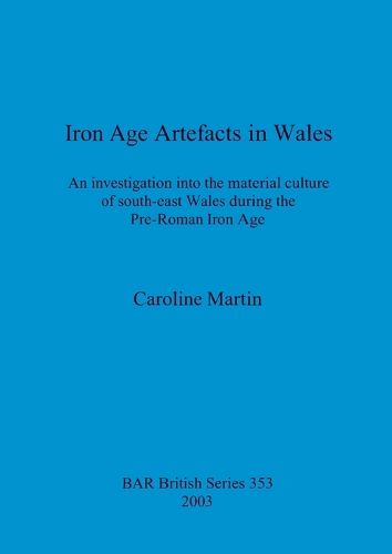 Cover image for Iron Age Artefacts in Wales: An investigation into the material culture of south-east Wales during the Pre-Roman Iron Age