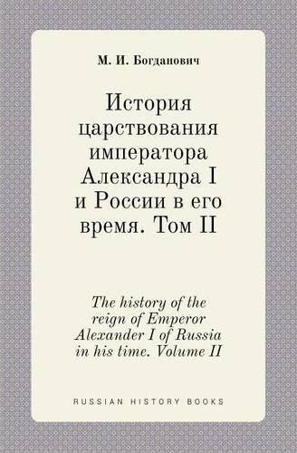 The history of the reign of Emperor Alexander I of Russia in his time. Volume II