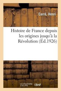 Cover image for Histoire de France Depuis Les Origines Jusqu'a La Revolution: Normales d'Instituteurs Et Honore d'Une Souscription Du Ministere de l'Instruction Publique