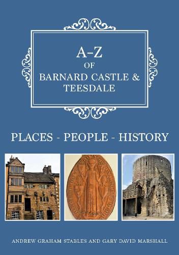 A-Z of Barnard Castle & Teesdale: Places-People-History