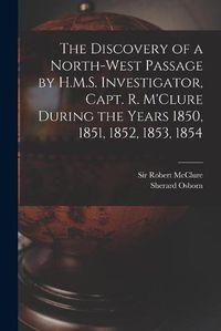 Cover image for The Discovery of a North-West Passage by H.M.S. Investigator, Capt. R. M'Clure During the Years 1850, 1851, 1852, 1853, 1854 [microform]