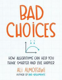 Cover image for Bad Choices: How Algorithms Can Help You Think Smarter and Live Happier