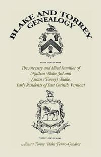 Cover image for Blake and Torrey Genealogy: The Ancestry and Allied Families Nathan Blake 3rd and Susan (Torrey) Blake, Early Residents of East Corinth, Vermont