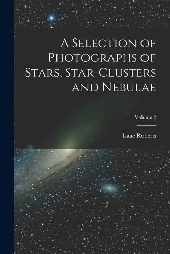 Cover image for A Selection of Photographs of Stars, Star-clusters and Nebulae; Volume 2