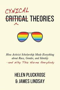 Cover image for Cynical Theories: How Activist Scholarship Made Everything about Race, Gender, and Identity--And Why This Harms Everybody