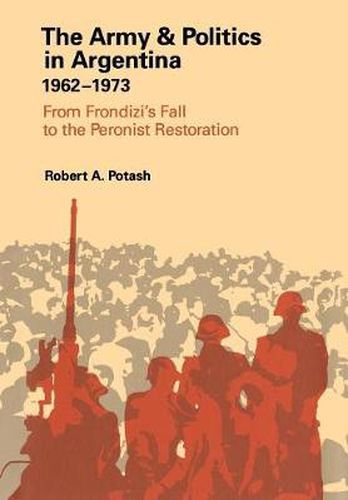 Cover image for The Army and Politics in Argentina, 1962-1973: From Frondizi's Fall to the Peronist Restoration