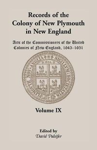 Cover image for Records of the Colony of New Plymouth in New England, Volume IX: Acts of the Commissioners of the United Colonies of New England, 1643-1651