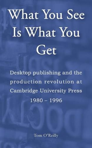 What You See Is What You Get: Desktop publishing and the production revolution at Cambridge University Press, 1980-1996