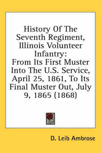 Cover image for History of the Seventh Regiment, Illinois Volunteer Infantry: From Its First Muster Into the U.S. Service, April 25, 1861, to Its Final Muster Out, July 9, 1865 (1868)