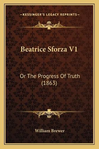 Cover image for Beatrice Sforza V1: Or the Progress of Truth (1863)