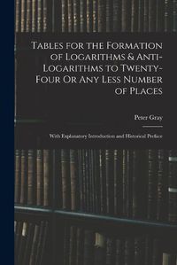 Cover image for Tables for the Formation of Logarithms & Anti-Logarithms to Twenty-Four Or Any Less Number of Places